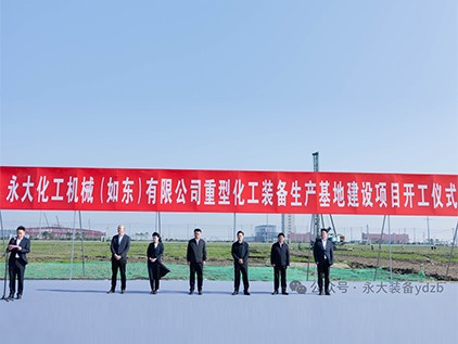 新起征程，再譜華章 | 永大化機（如東）有限公司重型裝備生產基地建設項目開工儀式隆重舉行